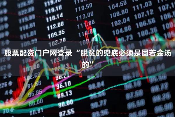 股票配资门户网登录 “脱贫的兜底必须是固若金汤的”