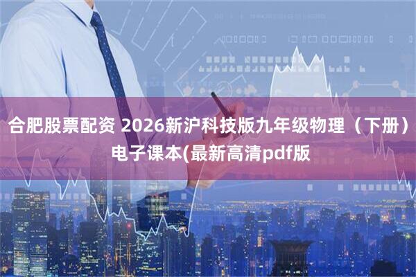 合肥股票配资 2026新沪科技版九年级物理（下册） 电子课本(最新高清pdf版