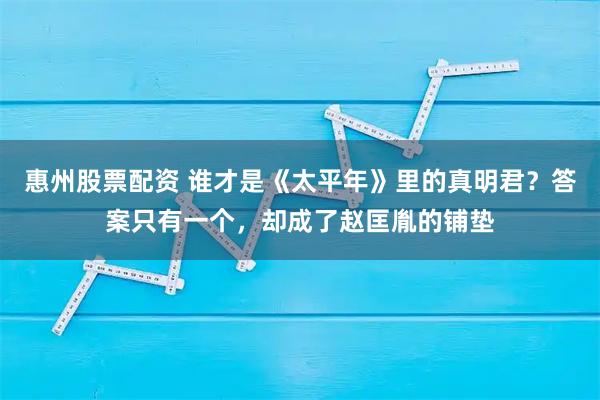 惠州股票配资 谁才是《太平年》里的真明君？答案只有一个，却成了赵匡胤的铺垫