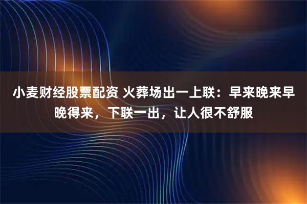 小麦财经股票配资 火葬场出一上联：早来晚来早晚得来，下联一出，让人很不舒服