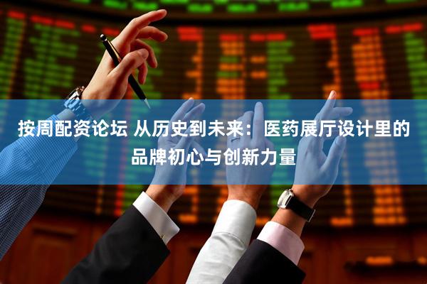 按周配资论坛 从历史到未来：医药展厅设计里的品牌初心与创新力量