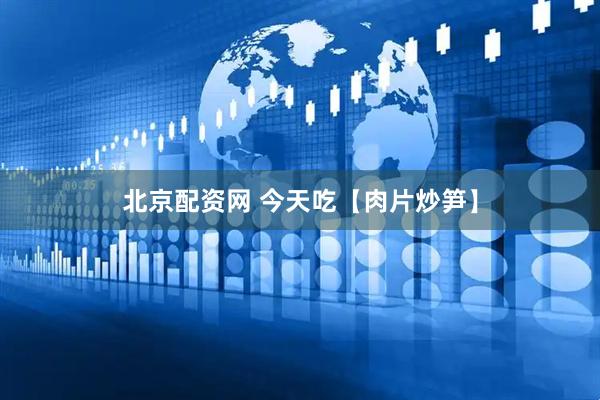 北京配资网 今天吃【肉片炒笋】