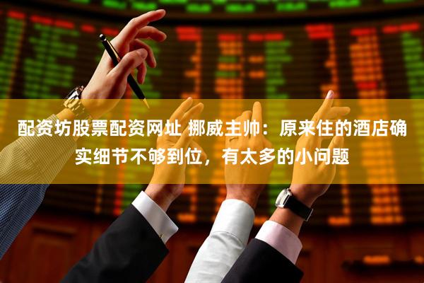 配资坊股票配资网址 挪威主帅：原来住的酒店确实细节不够到位，有太多的小问题